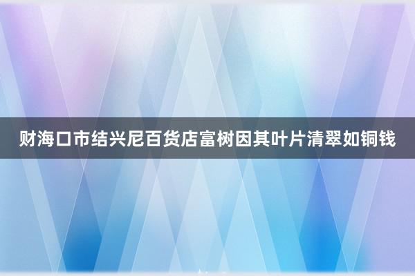 财海口市结兴尼百货店富树因其叶片清翠如铜钱