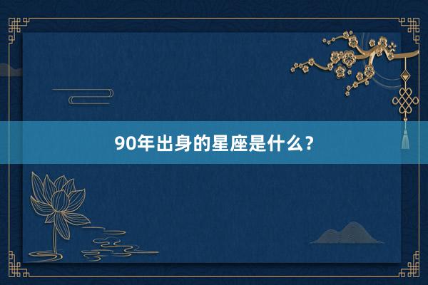 90年出身的星座是什么？