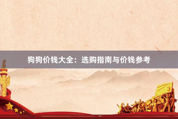 狗狗价钱大全：选购指南与价钱参考